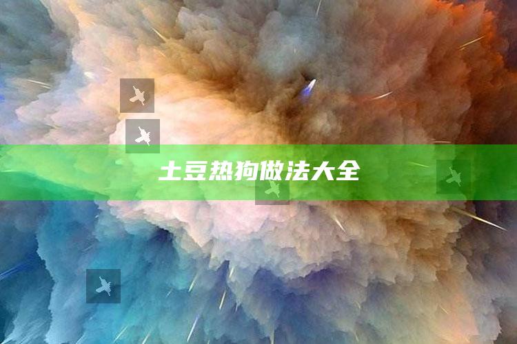 土豆热狗做法大全