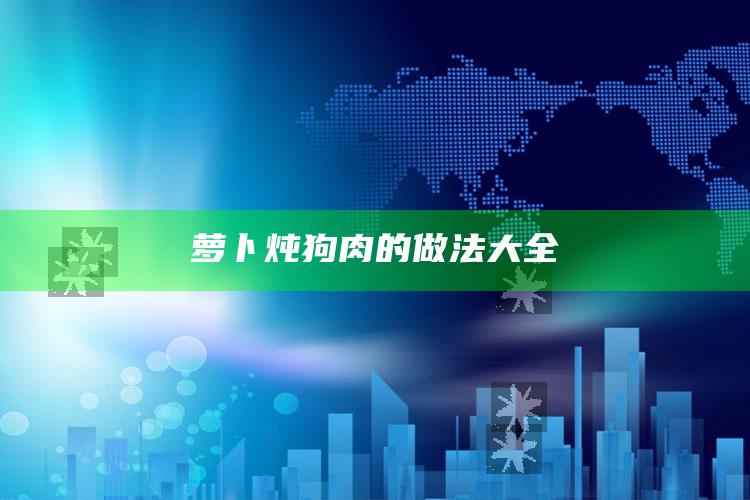 萝卜炖狗肉的做法大全
