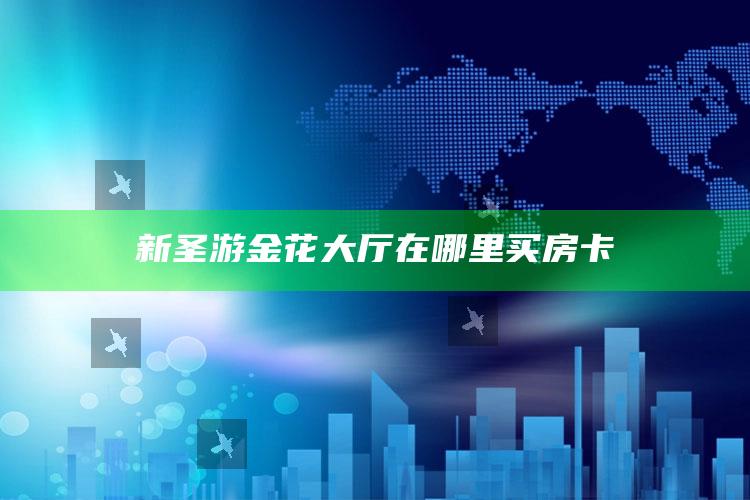 新圣游金花大厅在哪里买房卡