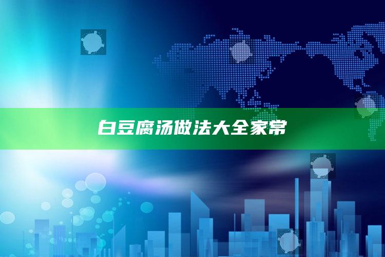 白豆腐汤做法大全家常