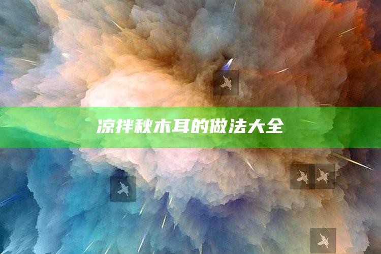 凉拌秋木耳的做法大全