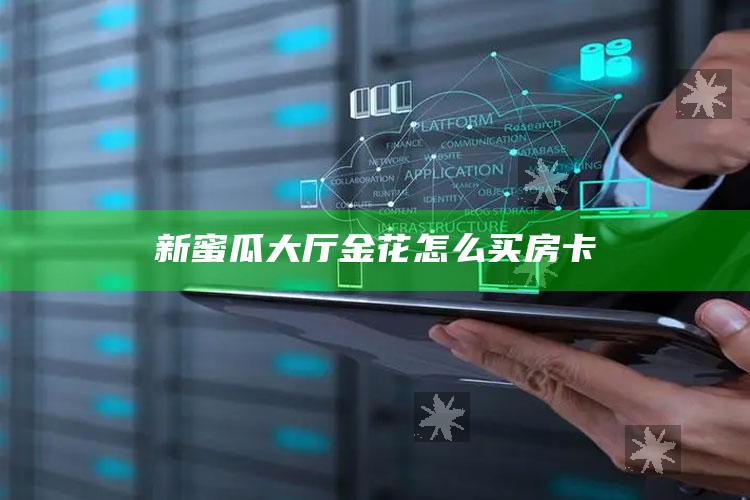 新蜜瓜大厅金花怎么买房卡
