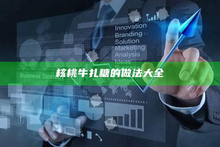 核桃牛扎糖的做法大全
