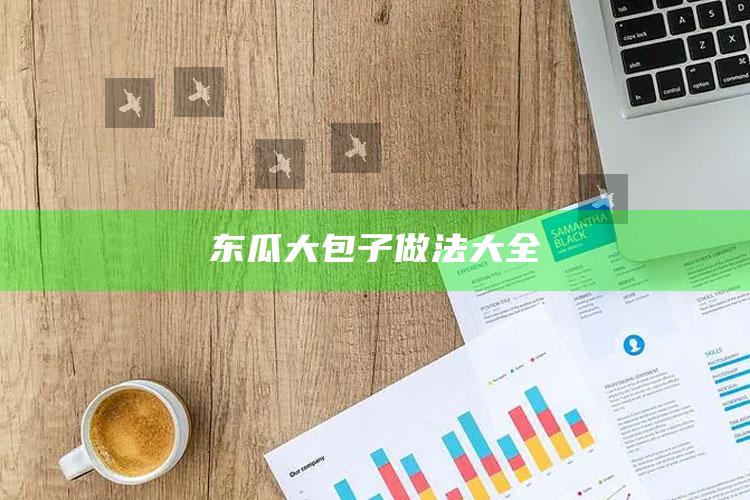 东瓜大包子做法大全