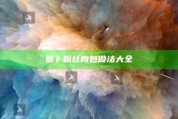 萝卜粉丝肉包做法大全