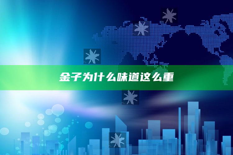 金子为什么味道这么重