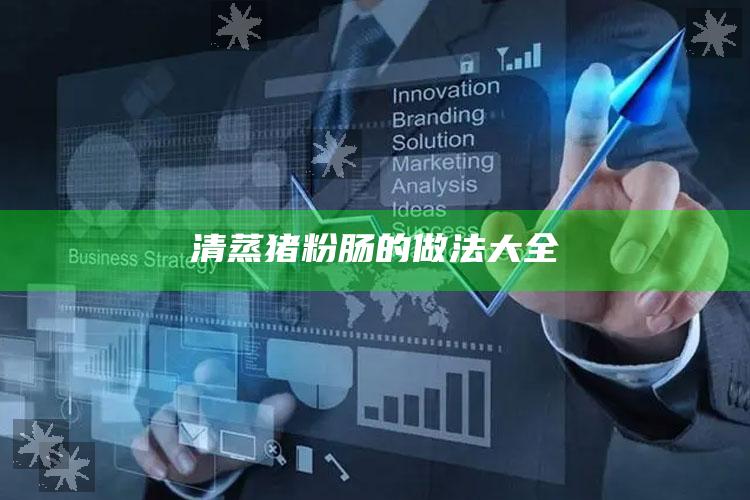 清蒸猪粉肠的做法大全