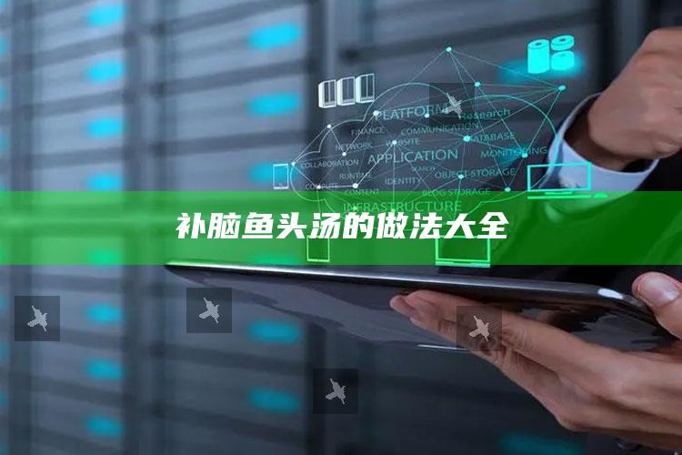 补脑鱼头汤的做法大全