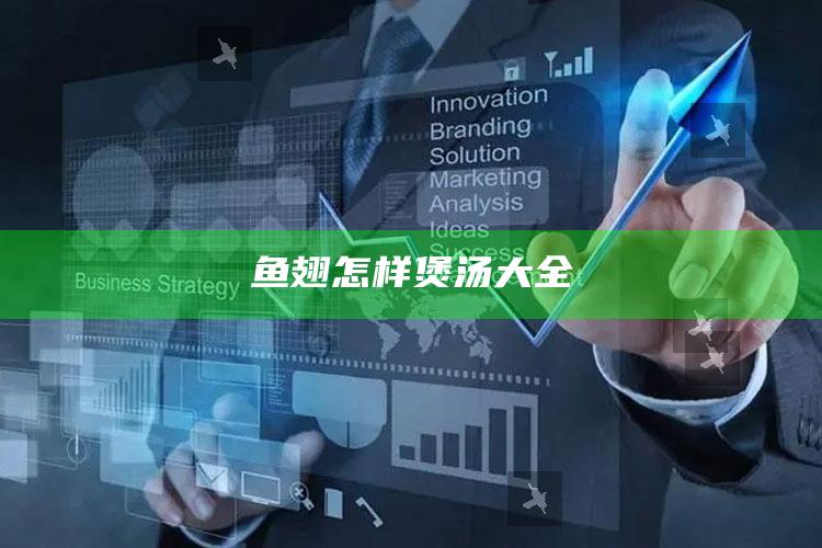 鱼翅怎样煲汤大全