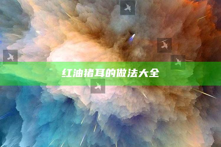 红油猪耳的做法大全