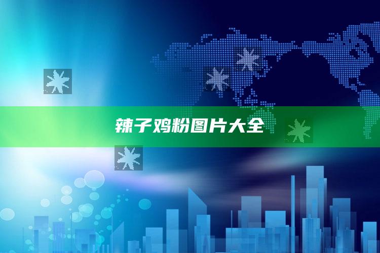 辣子鸡粉图片大全