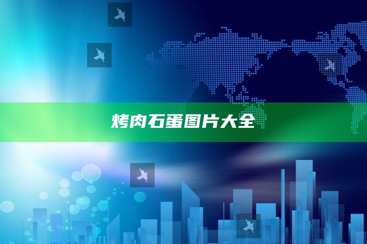 烤肉石蛋图片大全