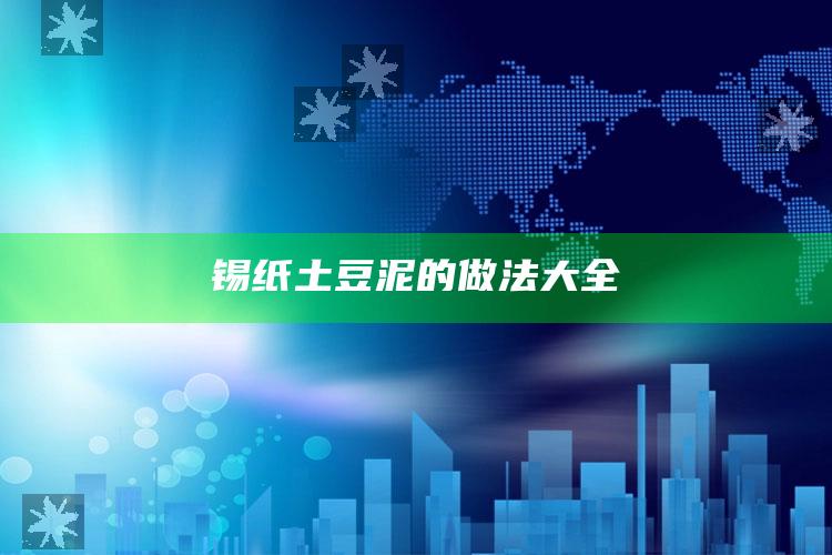 锡纸土豆泥的做法大全