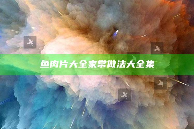 鱼肉片大全家常做法大全集