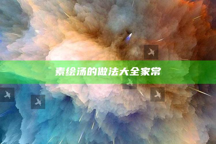 素绘汤的做法大全家常