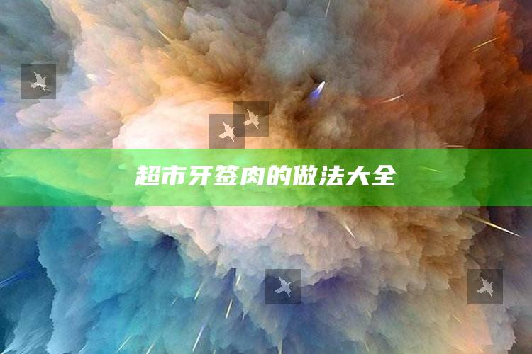 超市牙签肉的做法大全