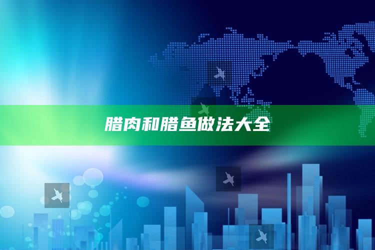 腊肉和腊鱼做法大全