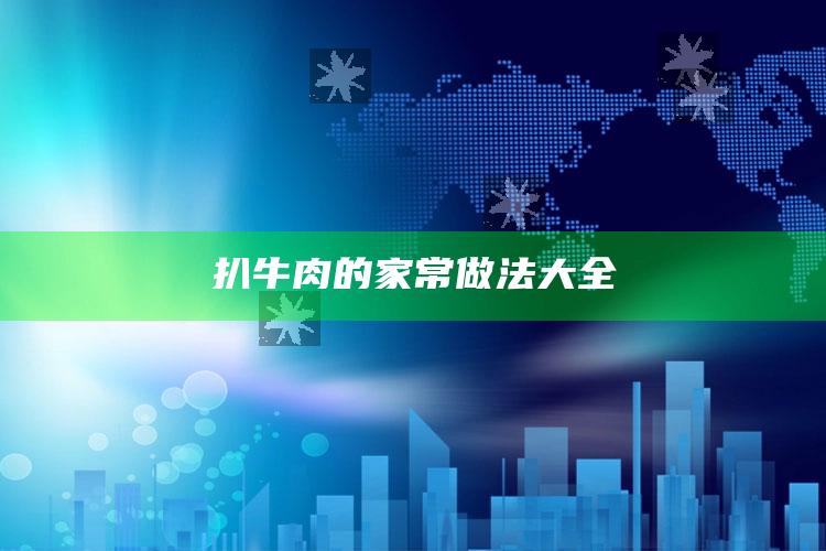 扒牛肉的家常做法大全