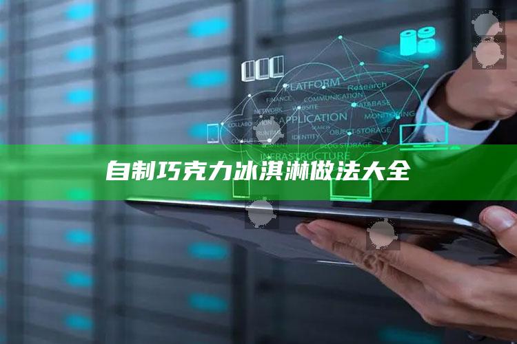 自制巧克力冰淇淋做法大全