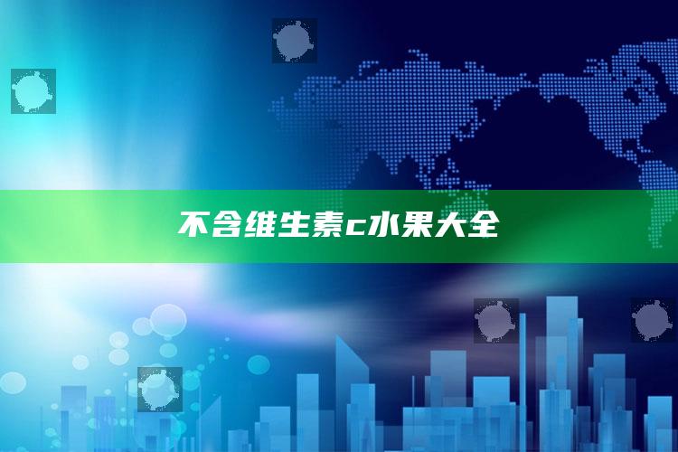 不含维生素c水果大全