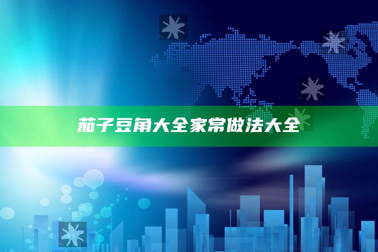 茄子豆角大全家常做法大全