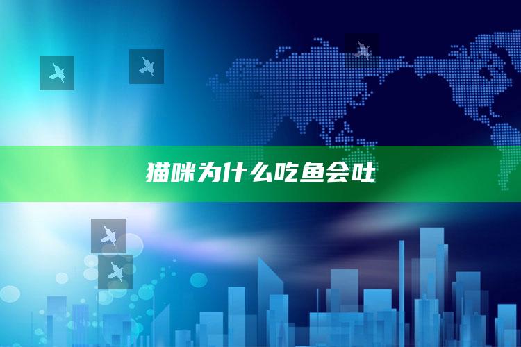 猫咪为什么吃鱼会吐
