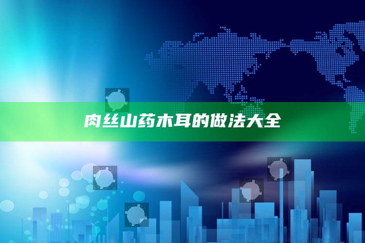 肉丝山药木耳的做法大全