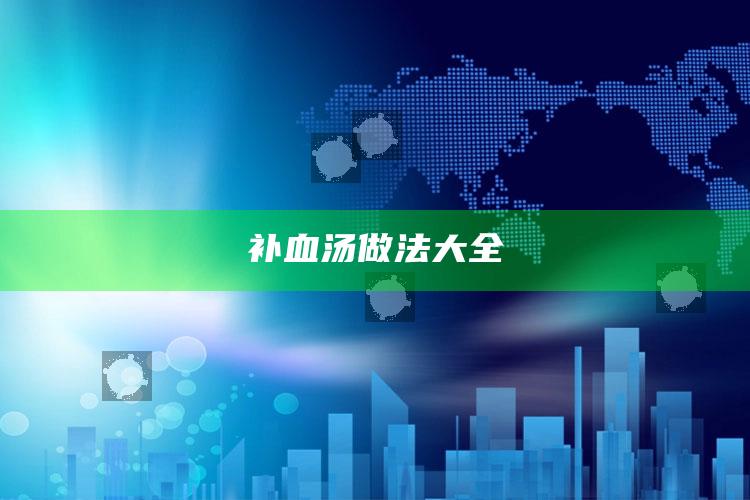补血汤做法大全