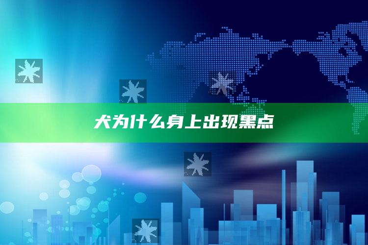 犬为什么身上出现黑点