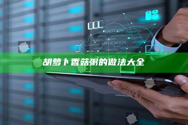 胡萝卜香菇粥的做法大全