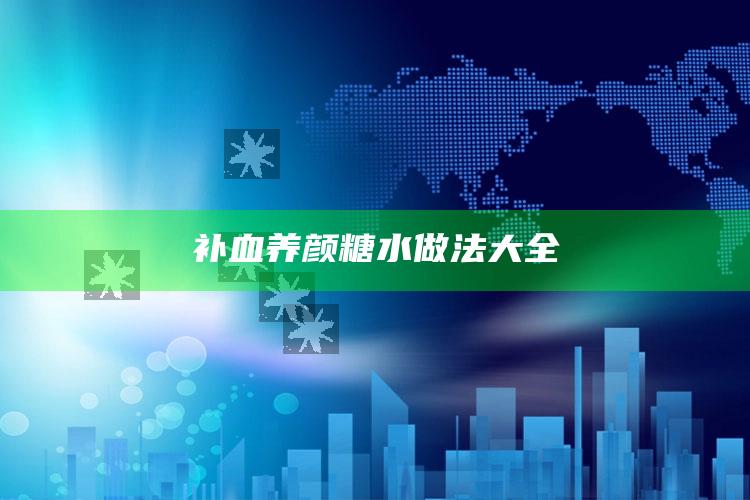 补血养颜糖水做法大全