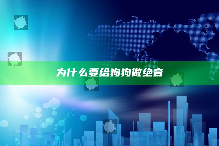 为什么要给狗狗做绝育