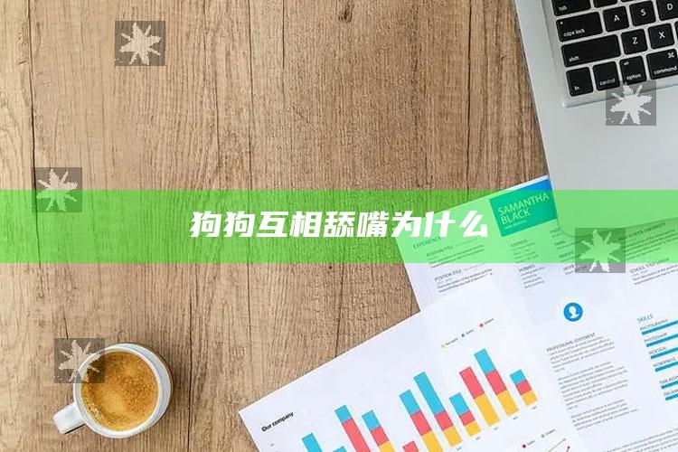 狗狗互相舔嘴为什么
