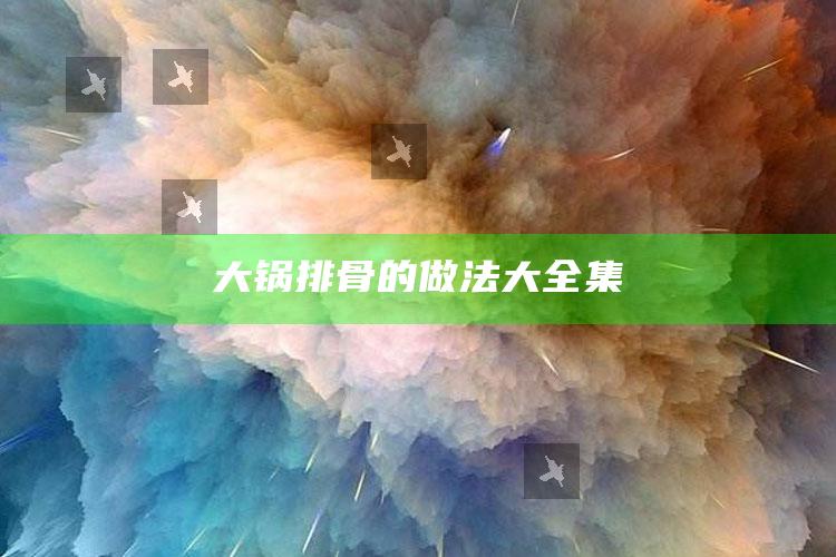 大锅排骨的做法大全集