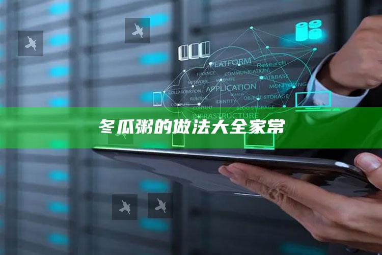 冬瓜粥的做法大全家常