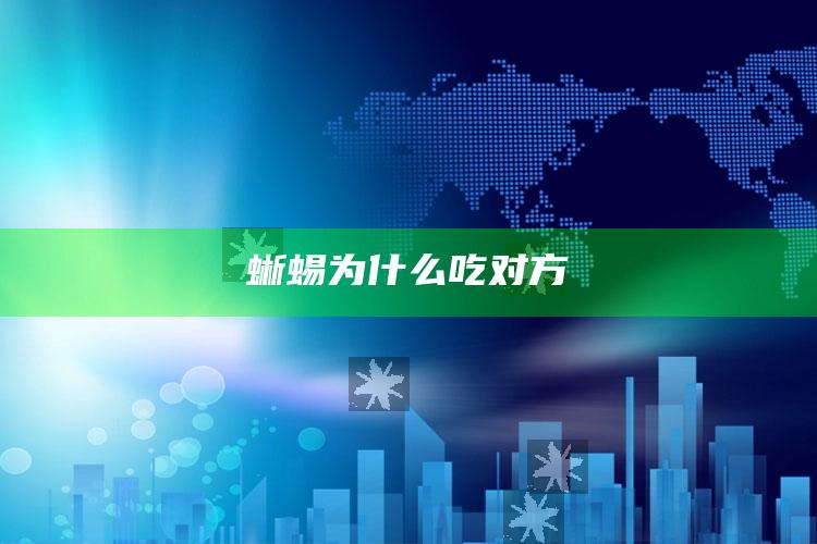 蜥蜴为什么吃对方